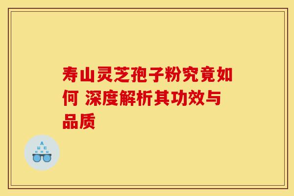 寿山灵芝孢子粉究竟如何 深度解析其功效与品质