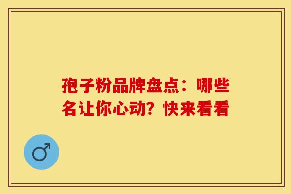 孢子粉品牌盘点：哪些名让你心动？快来看看