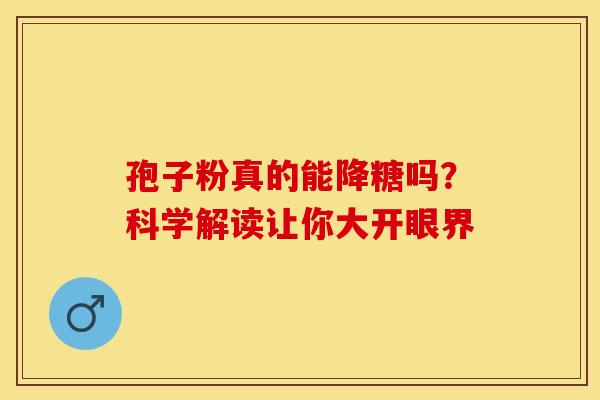 孢子粉真的能降糖吗？科学解读让你大开眼界