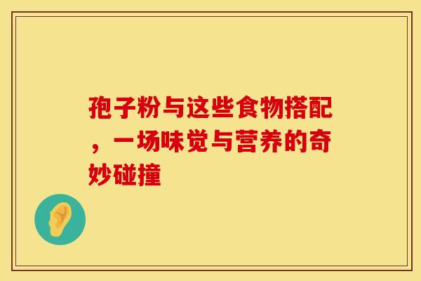 孢子粉与这些食物搭配，一场味觉与营养的奇妙碰撞