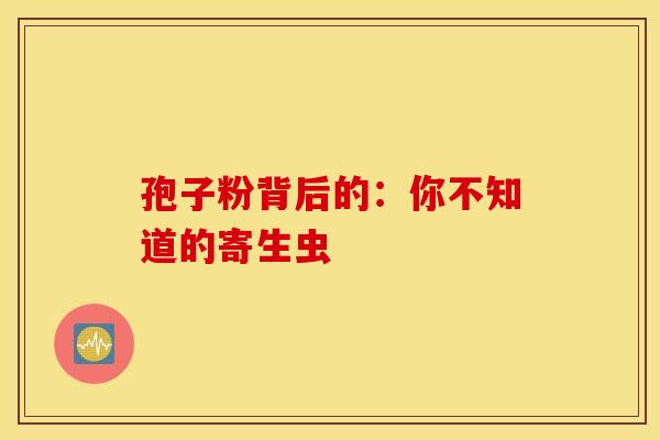 孢子粉背后的：你不知道的寄生虫