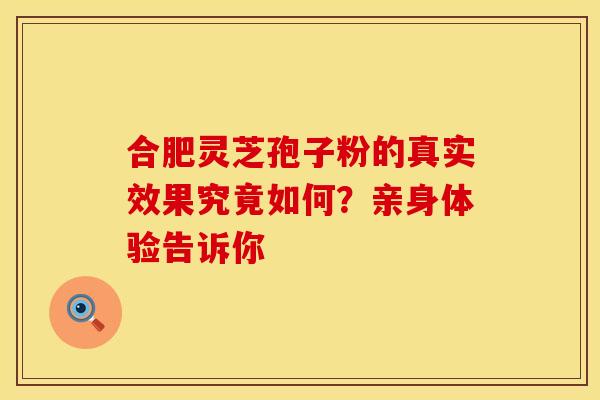 合肥灵芝孢子粉的真实效果究竟如何？亲身体验告诉你