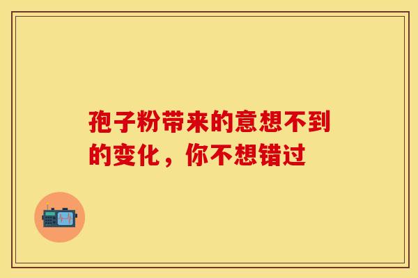 孢子粉带来的意想不到的变化，你不想错过