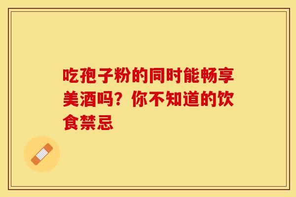 吃孢子粉的同时能畅享美酒吗？你不知道的饮食禁忌