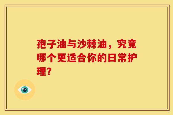 孢子油与沙棘油，究竟哪个更适合你的日常护理？