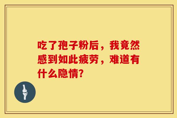 吃了孢子粉后，我竟然感到如此疲劳，难道有什么隐情？