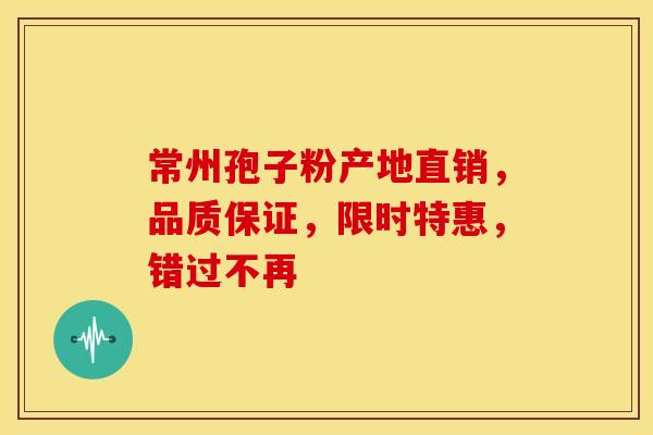 常州孢子粉产地直销，品质保证，限时特惠，错过不再