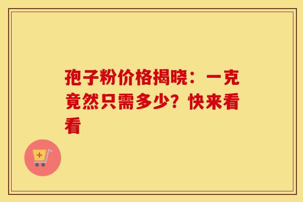 孢子粉价格揭晓：一克竟然只需多少？快来看看