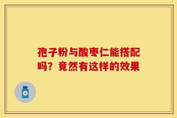 孢子粉与酸枣仁能搭配吗？竟然有这样的效果