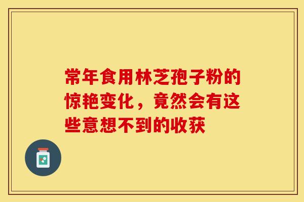 常年食用林芝孢子粉的惊艳变化，竟然会有这些意想不到的收获