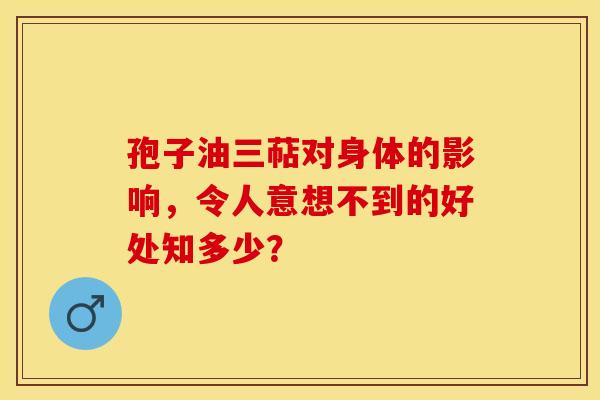 孢子油三萜对身体的影响，令人意想不到的好处知多少？