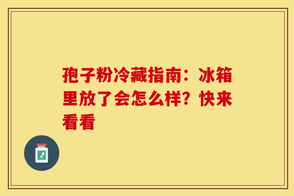 孢子粉冷藏指南：冰箱里放了会怎么样？快来看看