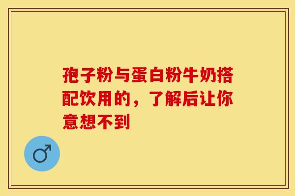 孢子粉与蛋白粉牛奶搭配饮用的，了解后让你意想不到