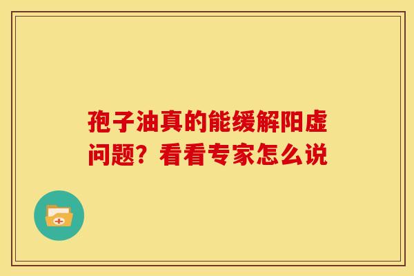 孢子油真的能缓解阳虚问题？看看专家怎么说