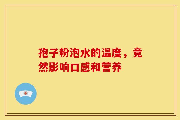 孢子粉泡水的温度，竟然影响口感和营养