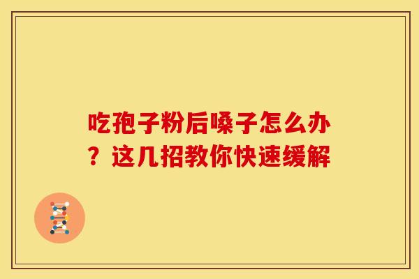 吃孢子粉后嗓子怎么办？这几招教你快速缓解