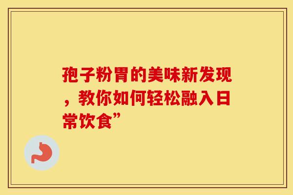 孢子粉胃的美味新发现，教你如何轻松融入日常饮食”