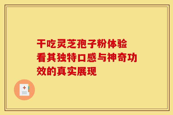干吃灵芝孢子粉体验 看其独特口感与神奇功效的真实展现