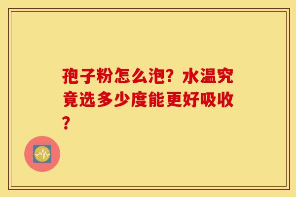 孢子粉怎么泡？水温究竟选多少度能更好吸收？