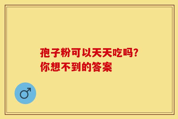 孢子粉可以天天吃吗？你想不到的答案
