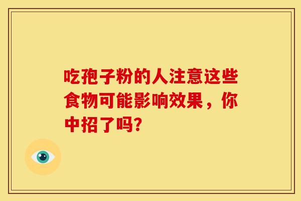 吃孢子粉的人注意这些食物可能影响效果，你中招了吗？