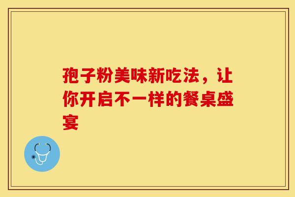 孢子粉美味新吃法，让你开启不一样的餐桌盛宴
