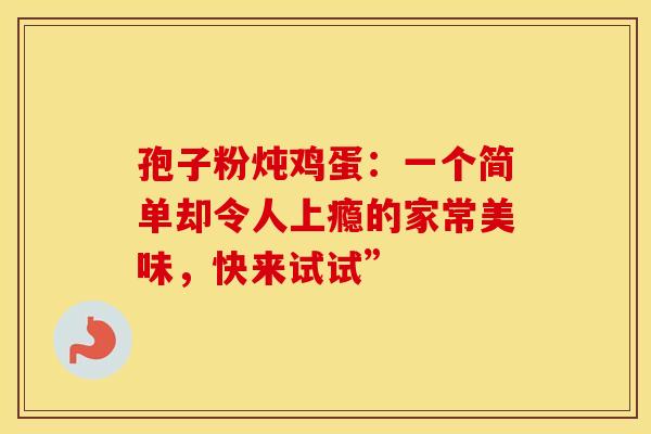 孢子粉炖鸡蛋：一个简单却令人上瘾的家常美味，快来试试”
