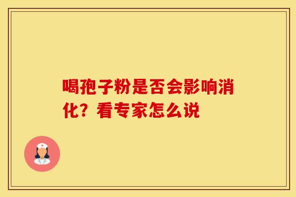 喝孢子粉是否会影响消化？看专家怎么说