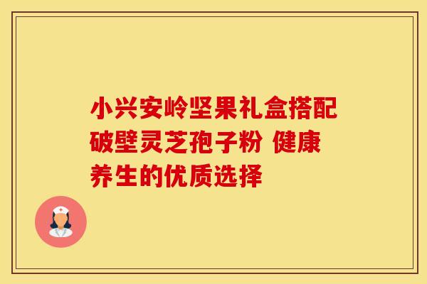 小兴安岭坚果礼盒搭配破壁灵芝孢子粉 健康养生的优质选择