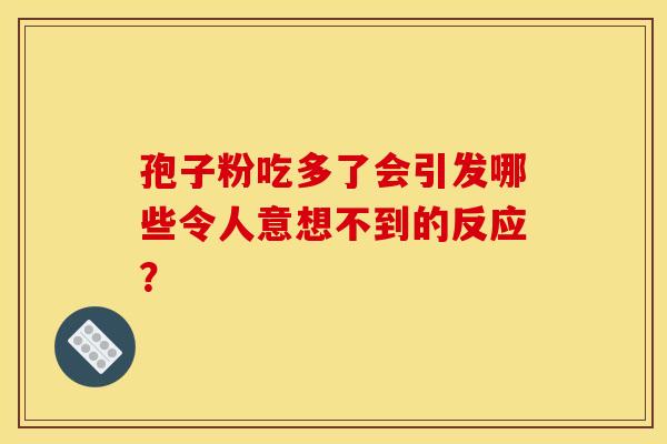 孢子粉吃多了会引发哪些令人意想不到的反应？