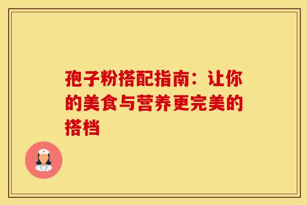 孢子粉搭配指南：让你的美食与营养更完美的搭档