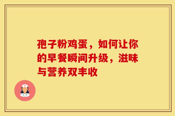 孢子粉鸡蛋，如何让你的早餐瞬间升级，滋味与营养双丰收