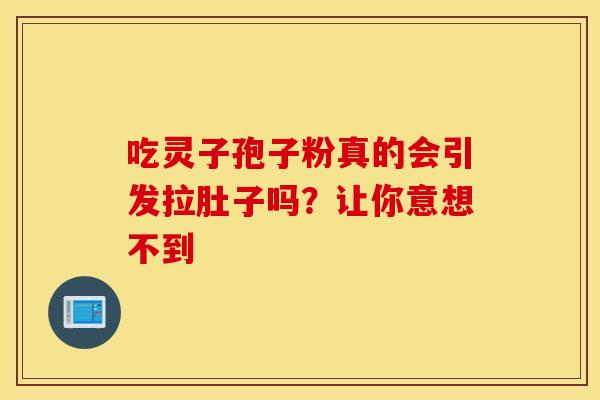 吃灵子孢子粉真的会引发拉肚子吗？让你意想不到