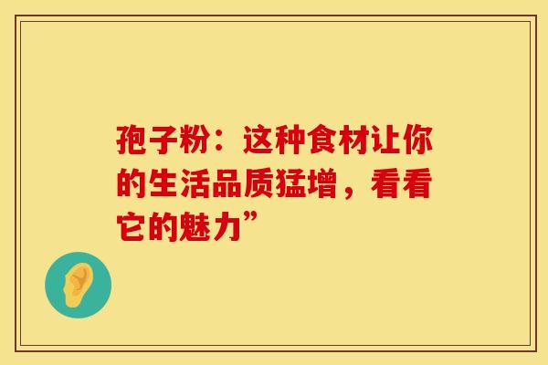 孢子粉：这种食材让你的生活品质猛增，看看它的魅力”