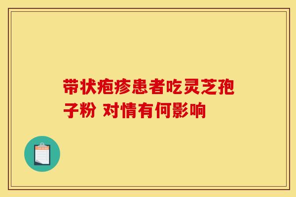 带状疱疹患者吃灵芝孢子粉 对情有何影响