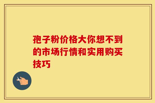 孢子粉价格大你想不到的市场行情和实用购买技巧