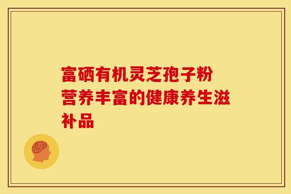 富硒有机灵芝孢子粉 营养丰富的健康养生滋补品