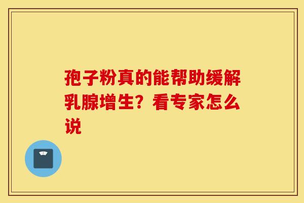 孢子粉真的能帮助缓解乳腺增生？看专家怎么说
