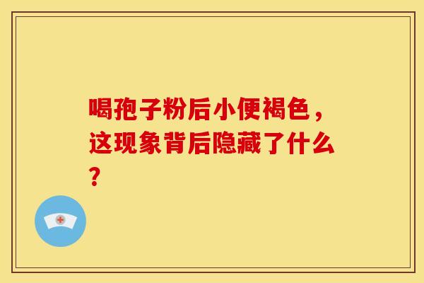喝孢子粉后小便褐色，这现象背后隐藏了什么？