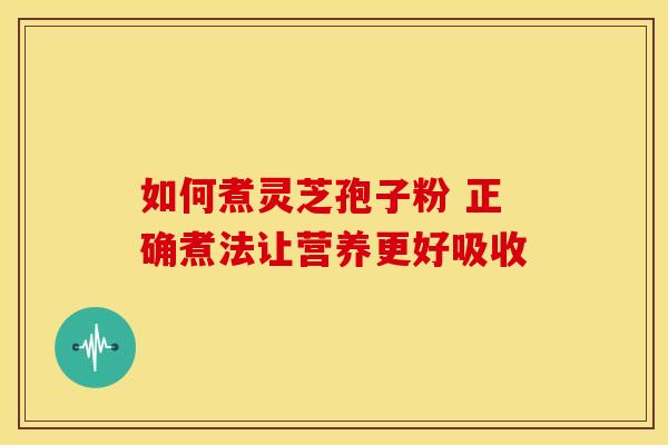 如何煮灵芝孢子粉 正确煮法让营养更好吸收