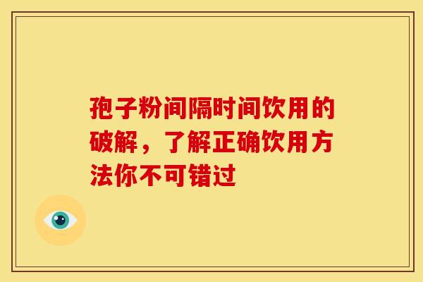 孢子粉间隔时间饮用的破解，了解正确饮用方法你不可错过