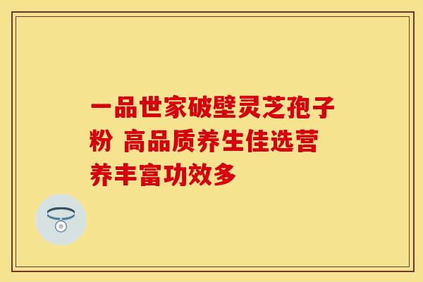 一品世家破壁灵芝孢子粉 高品质养生佳选营养丰富功效多