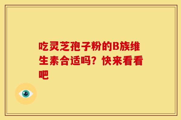 吃灵芝孢子粉的B族维生素合适吗？快来看看吧