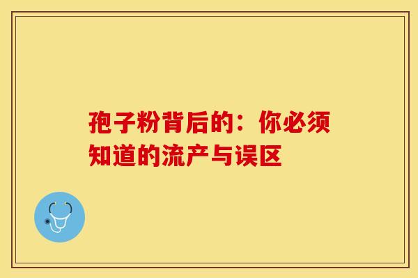 孢子粉背后的：你必须知道的流产与误区