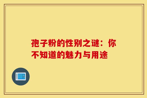 孢子粉的性别之谜：你不知道的魅力与用途