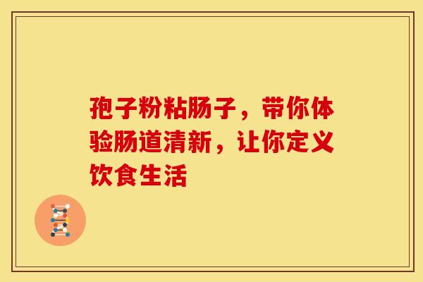 孢子粉粘肠子，带你体验肠道清新，让你定义饮食生活