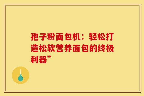 孢子粉面包机：轻松打造松软营养面包的终极利器”