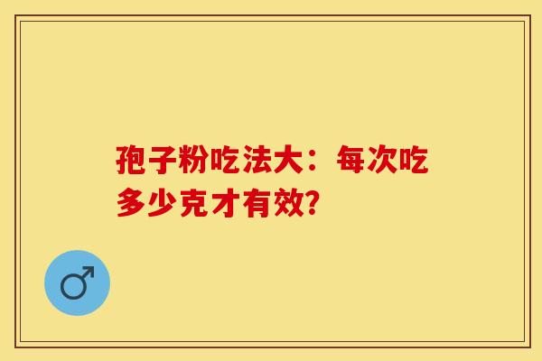 孢子粉吃法大：每次吃多少克才有效？