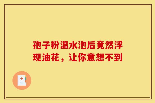 孢子粉温水泡后竟然浮现油花，让你意想不到