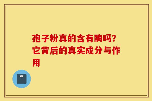孢子粉真的含有酶吗？它背后的真实成分与作用